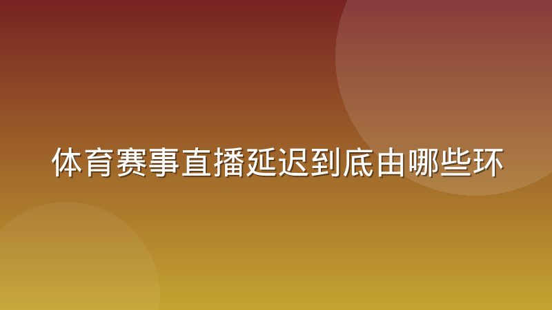 体育赛事直播延迟到底由哪些环节决定
