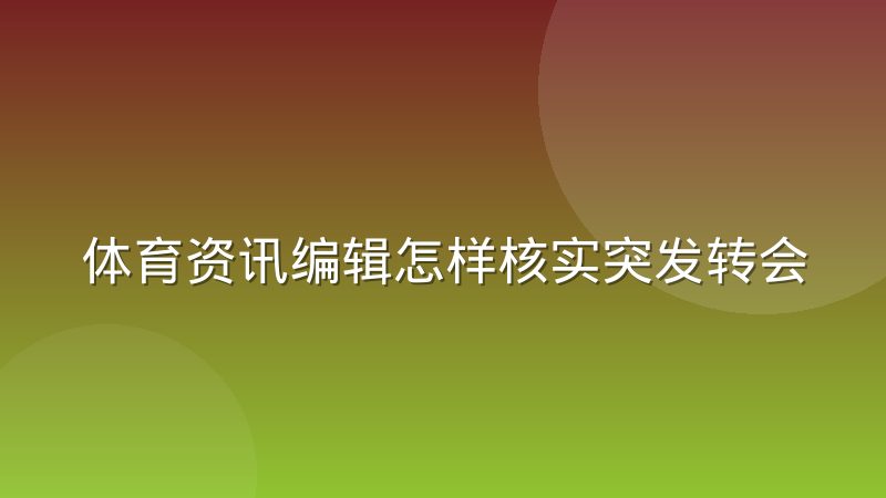 体育资讯编辑怎样核实突发转会消息？实操经验谈
