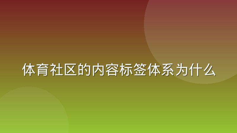 体育社区的内容标签体系为什么比推荐算法更关键