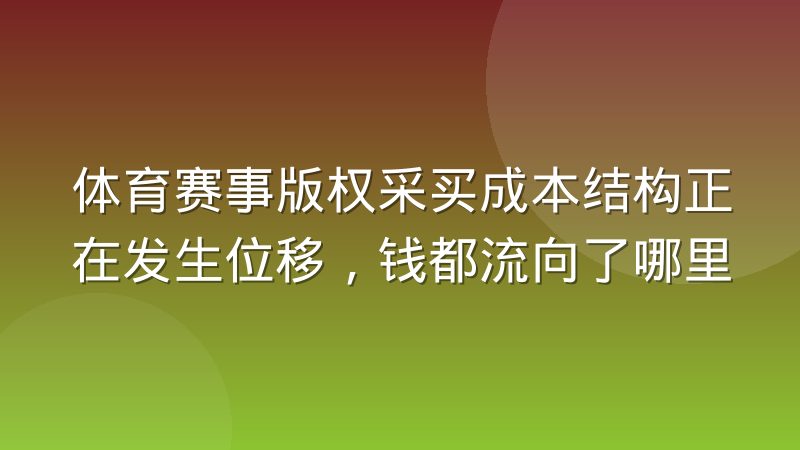 体育赛事版权采买成本结构正在发生位移，钱都流向了哪里